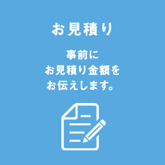 お見積り 事前にお見積り金額をお伝えします。